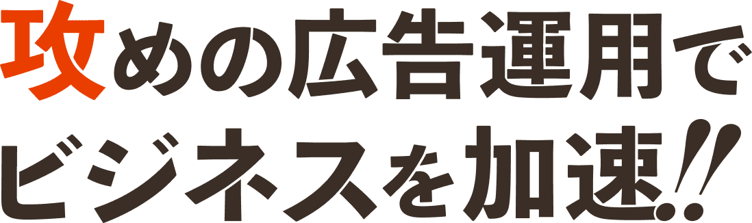 攻めの広告運用でビジネスを加速